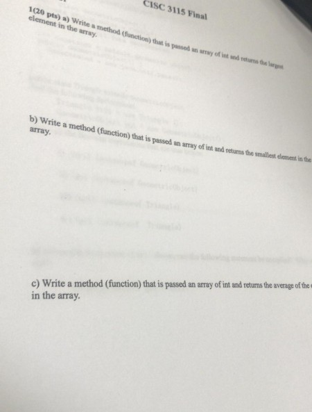 CISC 3115 Final 3115 F element in the arraymethod (unction) that is pased an array of in d b) Write a method (function) that is passed an array of in and returns the wmalot lemamt array the smallest element in the c) Write a method (function) that is passed an array of int and returns the average of the in the array
