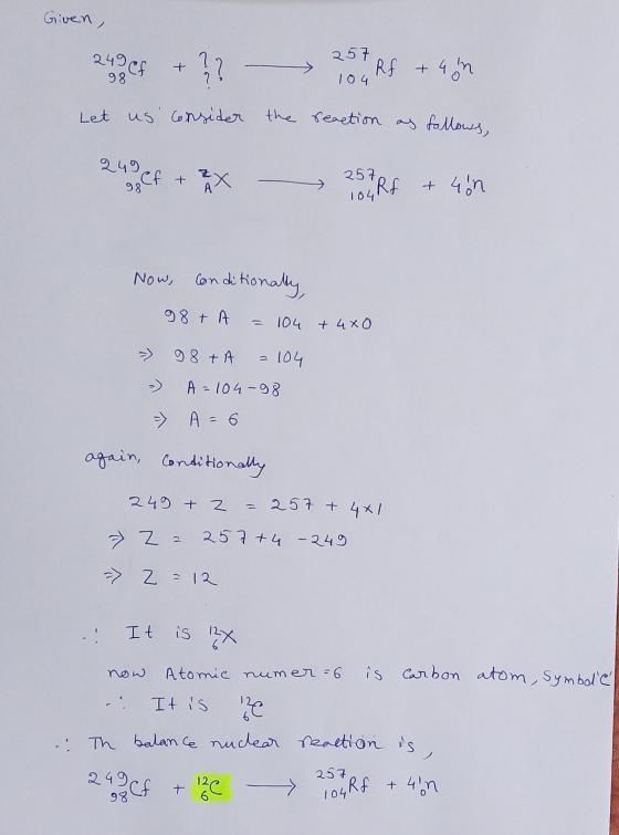 Given, 2496€ + 257 Rf + 460 98 104 Let us consider the reaction the reaction as follows, 249 Cf + 98 257 104 4 Rf + 4 in Now,