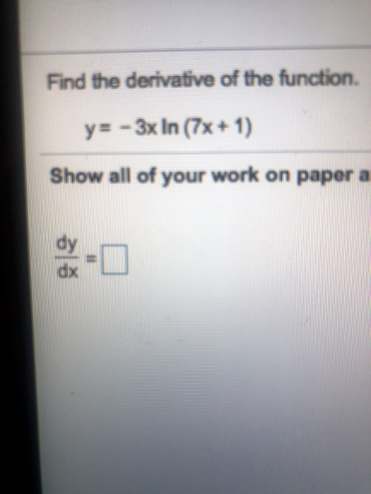 Find the derivative of the function. y = - 3x In (7x+1) Show all of your work on paper a dx