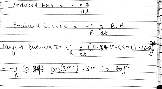 Induced ENF = db dt Induced current (! ald B.A R at largest Audred Is (0.34sin(8174) (0 2+(-34) cos(31Tt) - 3 IT Co. Boje R