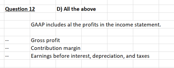 Question 12 D) All the above GAAP includes al the profits in the income statement. Gross profit Contribution margin Earnings