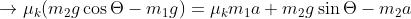 \rightarrow \mu _{k}(m_{2}g\cos \Theta-m_{1}g)= \mu _{k}m_{1}a+m_{2}g\sin \Theta-m_{2}a