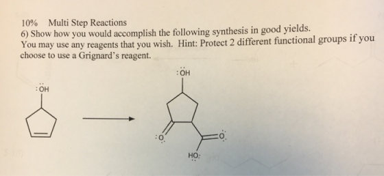 10% Multi Step Reactions 6) Show how you would accomplish the following synthesis in good yields. You may use any reagents th