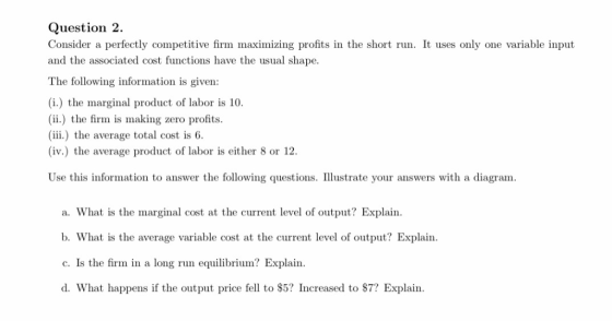 Question 2. Consider a perfectly competitive firm maximizing profits in the short run. It uses only one variable input and th