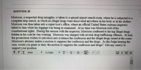 QUESTION 29 Morrison, a suspected drug smuggler, is taken to a special airport search room, where he is subjected to a comple