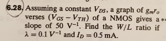 6.28. Assuming a constant VDS, a graph of gmro verses (VGs slope of 50 V-1. Find the W/L ratio if A 0.1 V-1 and Ip= 0.5 mA. N