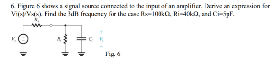 6. Figure 6 shows a signal Vi(s)/Vs(s). Find the 3dB frequency for the case Rs-100k, Ri-40kQ, and Ci-5pF source connected to