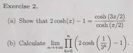 Exercise 2. cosh (3z/2) (a) Show that 2 cosh(#) -1= cosh (z/2) (-) 2 cosh (b) Calculate lim n-+00 3k