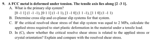 9. A FCC metal is deformed under tension. The tensile axis lies along [2 -3 1 A. What is the primary slip system? [0-1 (--1),