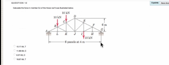 QUESTION 12 points Save Ans Calculate the force in member DJ of the Howe roof truss ilustrated below 10 kN D 10 kN E 6 m F K