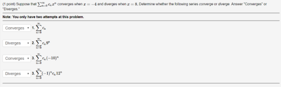 1 point) Suppose that onE converges whenz-4 and diverges when - 8. Determine whether the following series converge or diverg