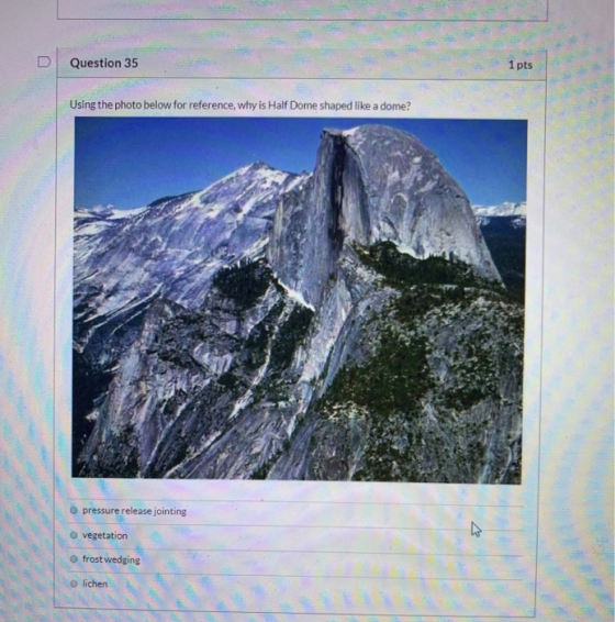 Question 35 1 pts Using the photo below for reference, why is Half Dome shaped like a dome? O pressure release jointing veget