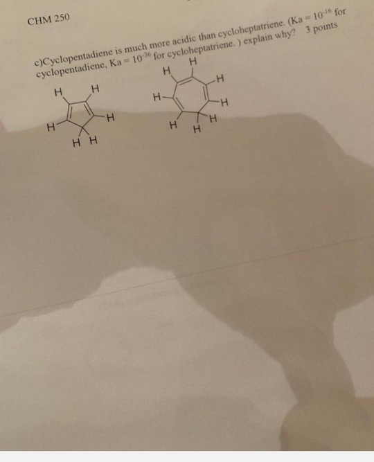 CHM 250 for 10 c)Cyclopentadiene is much more acidic than cycloheptatriene. (Ka cyclopentadiene, Ka 103% for cycloheptatriene