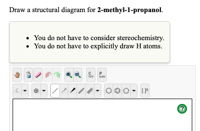 Draw a structural diagram for 2-methyl-1-propanol. . You do not have to consider stereochemistry. . You do not have to explic