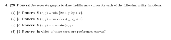 4. [25 POINTS]Use separate graphs to draw indifference curves for each of the following utility functions: (a) 6 POINTS] U (x