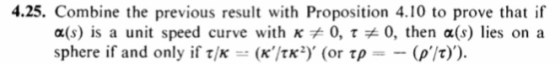 4.25. Combine the previous result with Proposition 4.10 to prove that if a(s) is a unit speed curve with K,-0, τ 0, then α(s)