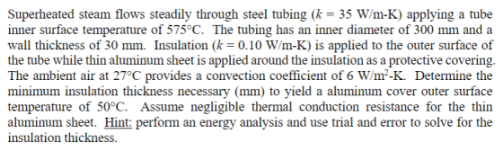Superheated steam flows steadily through steel tubing (k 35 W/m-K) applying a tube inner surface temperature of 575°C. The tu