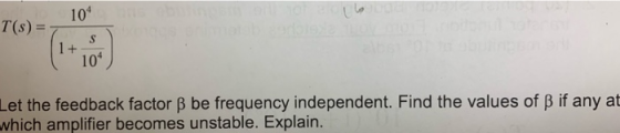 104 104 Let the feedback factor B be frequency independent. Find the values of B if any at which amplifier becomes unstable.
