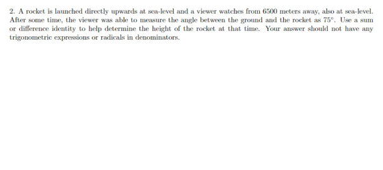 2. A rocket is launched directly upwards at sea-level and a viewer watches from 6500 meters away, also at sea-level. After so
