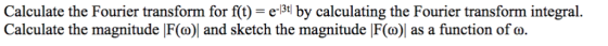Calculate the Fourier transform for f(t) - e-3t by calculating the Fourier transform integral. Calculate the magnitude |F(o)|