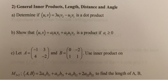 2) General Inner Products, Length, Distance and Angle a) Determine if (u,v)-3uiv,-u,v, is a dot product b) Show that (u.v)-a+