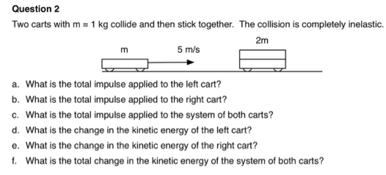Question 2 Two carts with m 1 kg collide and then stick together. The collision is completely inelastic. 2m 5 m/s a. What is