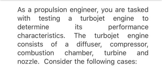 As a propulsion engineer, you are tasked with testing a turbojet engine to determine characteristics. The turbojet engine con