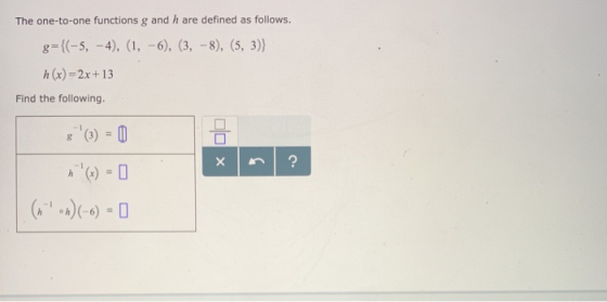 The one-to-one functions g and h are defined as follows. g={(-5, -4), (1, -6), (3, -8), (5, 3)) h(x)=2x+ 13 Find the followin