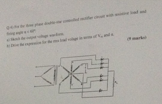 Q4) For the three phase double-star controlled rectifier circuit with resistive load and firing angle a < 60 a) Sketch the ou