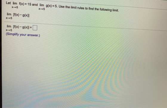 Let lim f(x) 15 and lim g(x)=5. Use the limit rules to find the following limit. x-+5 x- 5 lim [fx)-g(x) X 5 lim [f(x)-g(x))