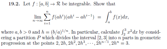 19.2. Let f : [a,b] → R be integrable. Show that rb 72 (r)dz, un 0O i=1 where a, b > 0 and h (b/a)1/n. In particular, calcula
