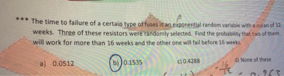 The time to failure of a certain type of fuses is an exponential random variable with a mean of 12 weeks. Three of these resi