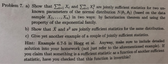 Problem 7 a) Show that n 1 Xi and n 1 X? are jointly sufficient statistics for two un- known parameters of the normal distrib