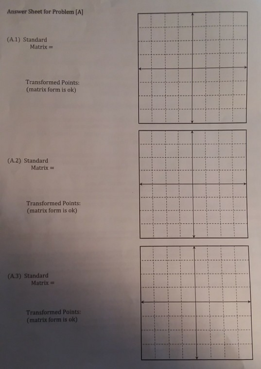 Answer Sheet for Problem [A] (A.1) Standard Matrix Transformed Points: (matrix form is ok) (A.2) Standard Matrix = Transforme