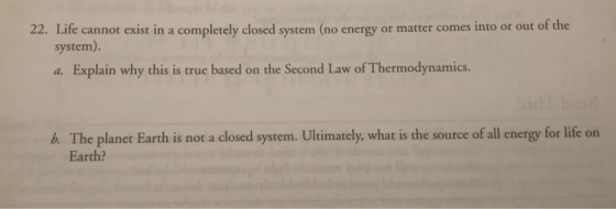 22. Life cannot exist in a completely closed system (no energy or matter comes into or out of the system). a. Explain why thi