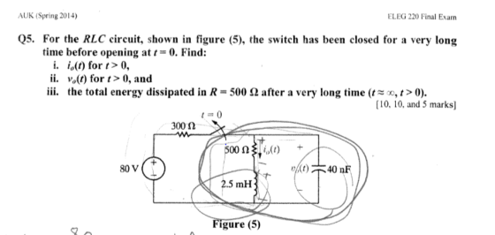 AUK (Spring 2014) ELEG 220 Final Exam Q5. For the RLC circuit, shown in figure (5), the switch has been closed for a very lon