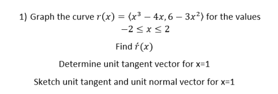 1) Graph the curve r(x) (x3-4x6-3xy for the values -2 3x K2 Find f(x) Determine unit tangent vector for x-1 Sketch unit tange