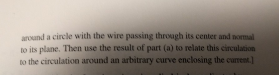around a circle with the wire passing through its center and normal to its plane. Then use the result of part (a) to relate t