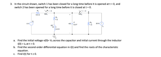 3. In the circuit shown, switch 1 has been closed for a long time before it is opened at t 0, and switch 2 has been opened fo