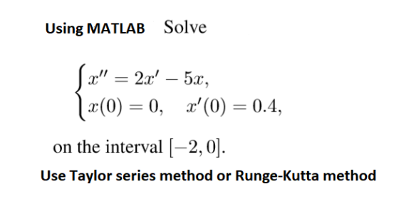 Using MATLAB Solve 2x5 5х, x(0)0, a(0) 0.4, on the interval [-2,0] Use Taylor series method or Runge-Kutta method