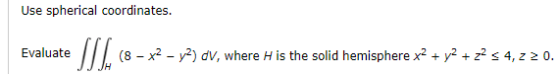 Use spherical coordinates. Evaluate (8 -x2 -v-) dvV, where H is the solid hemispherexy2 4, 0. J JH