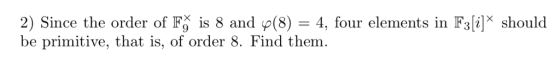 2) Since the order of FO is 8 and Ø(8)-4, four elements in Falǐlx should be primitive, that is, of order 8. Find them.