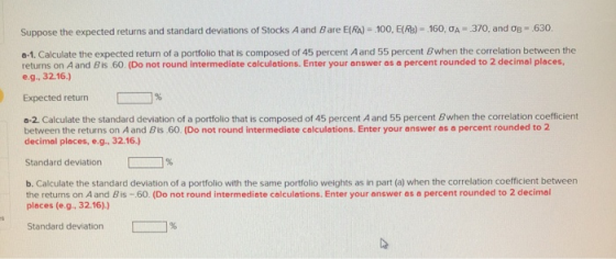 Suppose the expected returns and standard deviations of Stocks A and Bare E(RA) 100, E(Ra) 160, OA370, and OB 630 a-1. Calcul