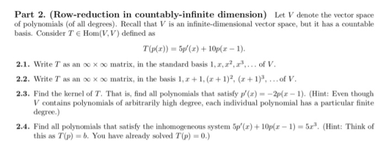 Part 2. (Row-reduction in countably-infinite dimension) Let V denote the vector space of polynomials (of all degrees). Recall