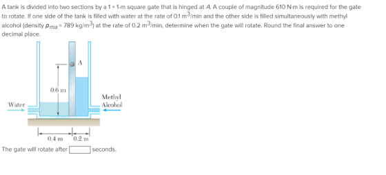 A tank is divided into two sections by a 1 × 1-m square gate that is hinged at A A couple of magnitude 610 Nm is required for