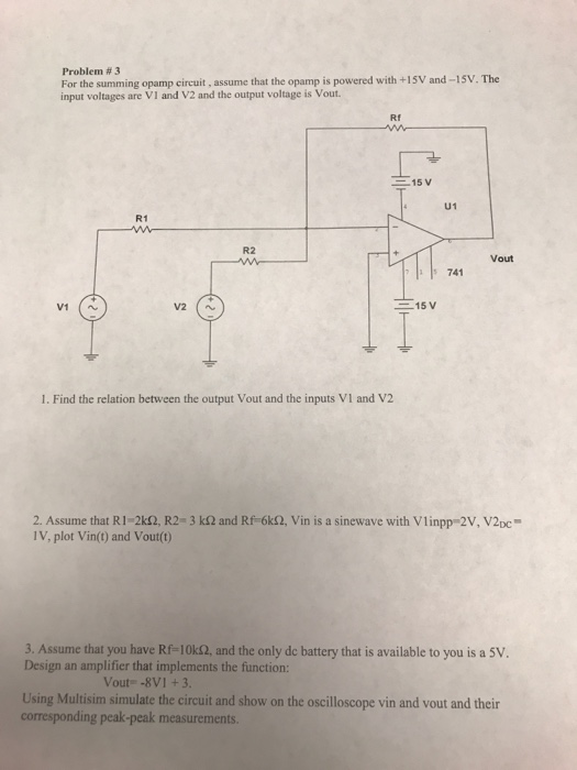 Problem # 3 For the summing opamp circuit, assume that the opamp is powered with +15V and-15V. The input voltages are VI and