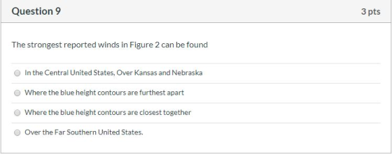 Question 9 3 pts The strongest reported winds in Figure 2 can be found In the Central United States, Over Kansas and Nebraska