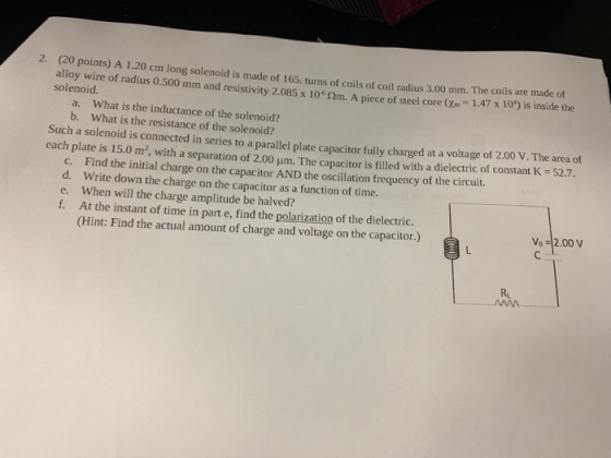2. (20 points) A 1.20 cm long solenoid is made of 165. turns of coils of coil radius 3.00 mm. The coils are made of alloy wir