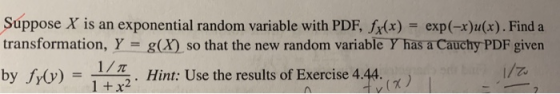 Suppose X is an exponential random variable with PDF, fx(x) exp(-x)u(x). Find a transformation, Y g(X) so that the new random