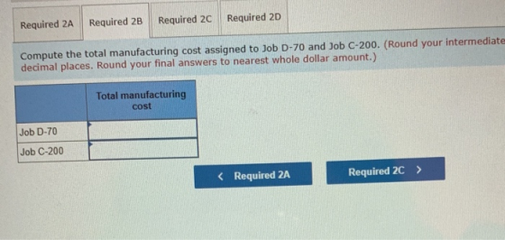 Required 2B Required 2C Required 2D Required 2A Compute the total manufacturing cost assigned to Job D-70 and Job C-200. (Rou